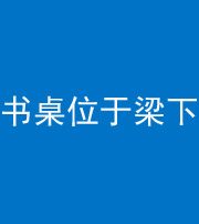 湘潭阴阳风水化煞一百四十九——书桌位于梁下