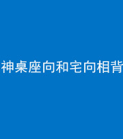湘潭阴阳风水化煞一百六十八——神桌座向和宅向相背