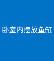 湘潭阴阳风水化煞一百四十七——卧室内摆放鱼缸
